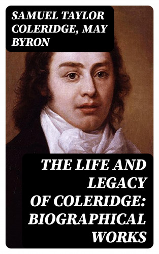 Samuel Taylor Coleridge, May Byron: The Life and Legacy of Coleridge: Biographical Works