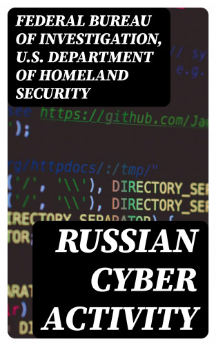 Federal Bureau of Investigation, U.S. Department of Homeland Security: Russian Cyber Activity