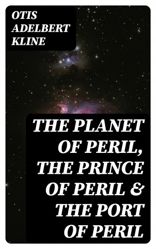 Otis Adelbert Kline: The Planet of Peril, The Prince of Peril & The Port of Peril