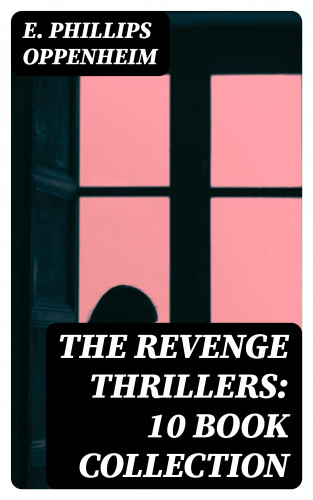 E. Phillips Oppenheim: The Revenge Thrillers: 10 Book Collection