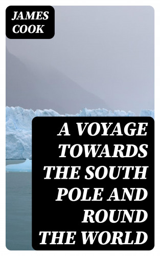 James Cook: A Voyage Towards the South Pole and Round the World