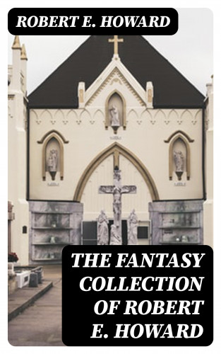 Robert E. Howard: The Fantasy Collection of Robert E. Howard