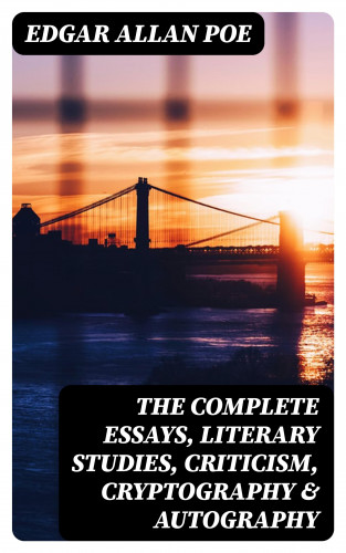 Edgar Allan Poe: The Complete Essays, Literary Studies, Criticism, Cryptography & Autography