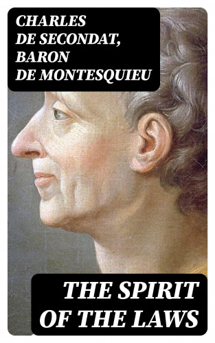 Charles de Secondat, Baron de Montesquieu: The Spirit of the Laws