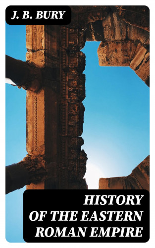 J. B. Bury: History of the Eastern Roman Empire