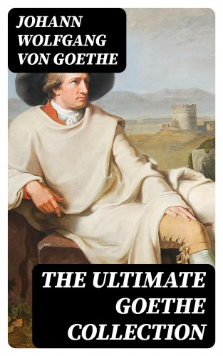 Johann Wolfgang von Goethe: The Ultimate Goethe Collection