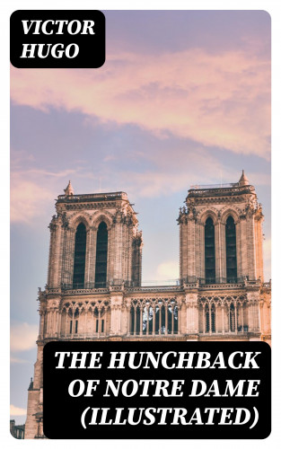 Victor Hugo: The Hunchback of Notre Dame (Illustrated)