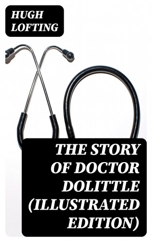 Hugh Lofting: The Story of Doctor Dolittle (Illustrated Edition)