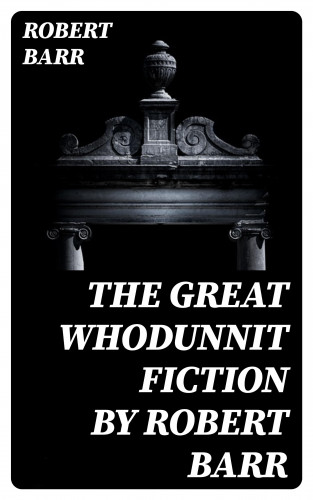 Robert Barr: The Great Whodunnit Fiction by Robert Barr
