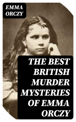 Emma Orczy: The Best British Murder Mysteries of Emma Orczy
