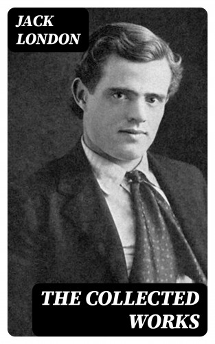 Jack London: The Collected Works