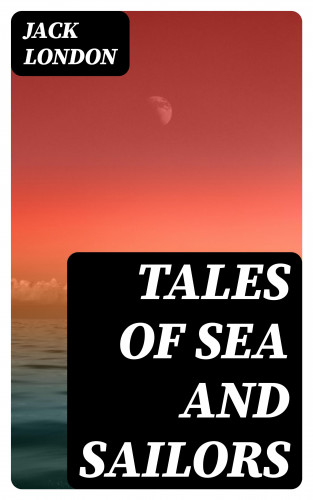 Jack London: Tales of Sea and Sailors