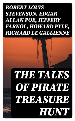 Robert Louis Stevenson, Edgar Allan Poe, Jeffery Farnol, Howard Pyle, Richard Le Gallienne, Harold MacGrath, Ralph D. Paine, William Macleod Raine: The Tales of Pirate Treasure Hunt