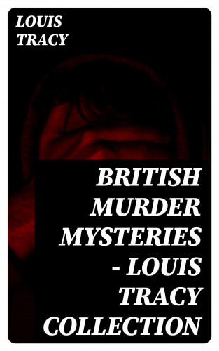 Louis Tracy: British Murder Mysteries - Louis Tracy Collection