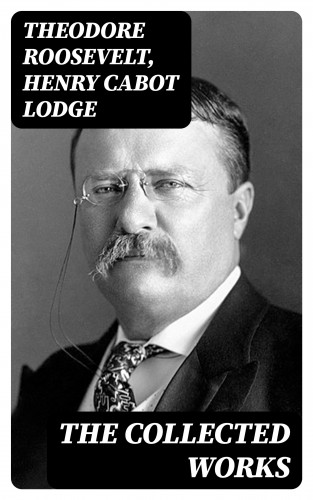 Theodore Roosevelt, Henry Cabot Lodge: The Collected Works
