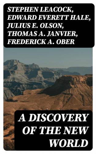 Stephen Leacock, Edward Everett Hale, Julius E. Olson, Thomas A. Janvier, Frederick A. Ober, Charles W. Colby, Elizabeth Hodges: A Discovery of the New World