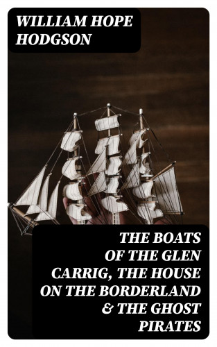 William Hope Hodgson: The Boats of the Glen Carrig, The House on the Borderland & The Ghost Pirates