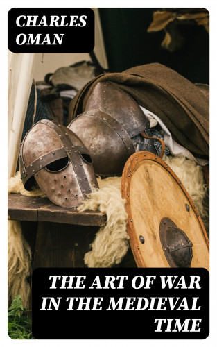 Charles Oman: The Art of War in the Medieval Time