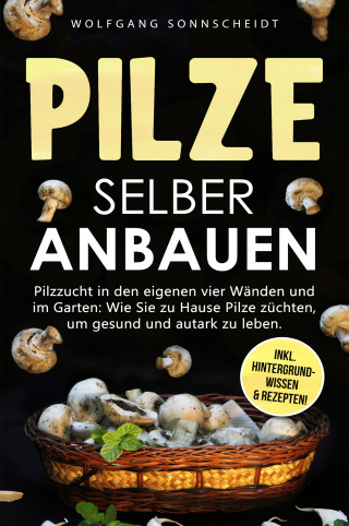 Wolfgang Sonnscheidt: Pilze selber anbauen