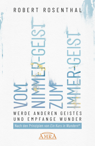 Robert Rosenthal: VOM NIMMER-GEIST ZUM IMMER-GEIST. Werde anderen Geistes und empfange Wunder. Nach den Prinzipien von »Ein Kurs in Wundern®«