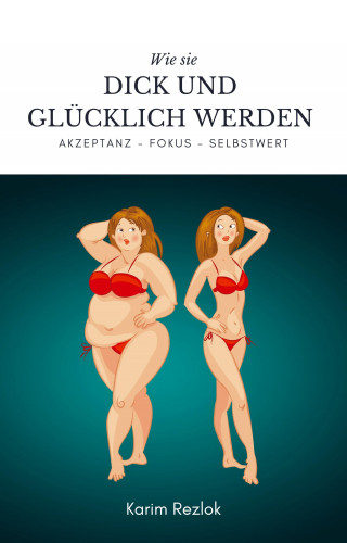 Karim Rezlok: Wie sie dick und glücklich werden - Selbstwertgefühl und Akzeptanz verbessern !