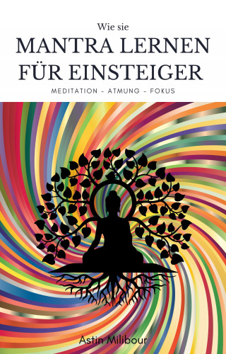 Astin Milibour: Mantra lernen für Einsteiger - Beherrschung des Körpers und der Atmung