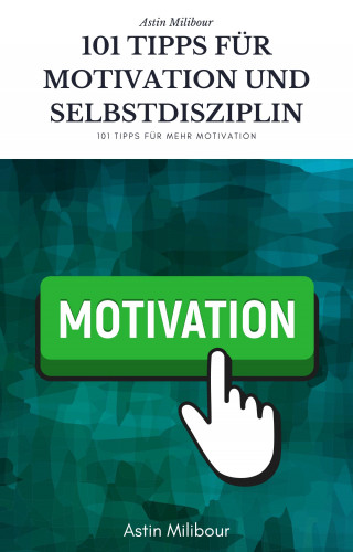 Astin Milibour: 101 Tipps für Selbstdisziplin und Motivation - Wie sie mehr Lust haben aktiv zu sein !