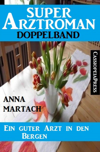 Anna Martach: Ein guter Arzt in den Bergen: Super Arztroman Doppelband