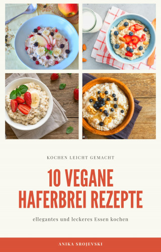 Anika Srojevski: 10 vegane Haferbrei Rezepte - für zu Hause oder für den Urlaub