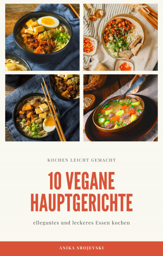 Anika Srojevski: 10 vegane Hauptgerichte - für zu Hause oder für den Urlaub