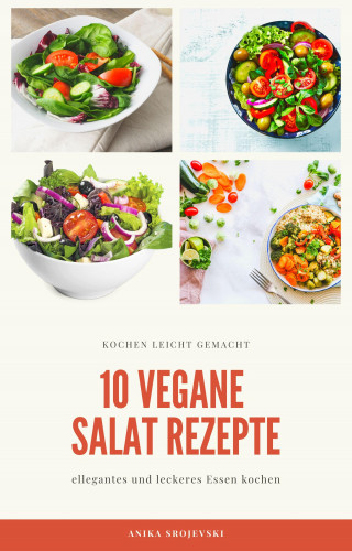 Anika Srojevski: 10 vegane Salat Rezepte - für ihr zu Hause oder für ihren Urlaub