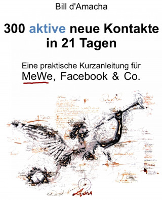 Bill d'Amacha: 300 aktive neue Kontakte in 21 Tagen - Eine praktische Kurzanleitung für MeWe, Facebook & Co.