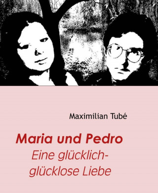 Maximilian Tubé: Maria und Pedro - Eine glücklich-glücklose Liebe