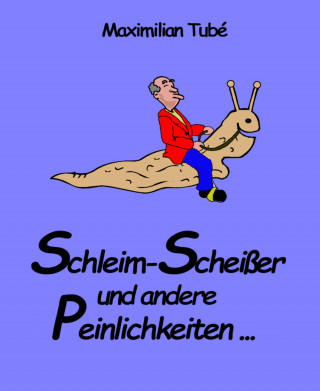 Maximilian Tubé: Schleim-Scheisser und andere Peinlichkeiten