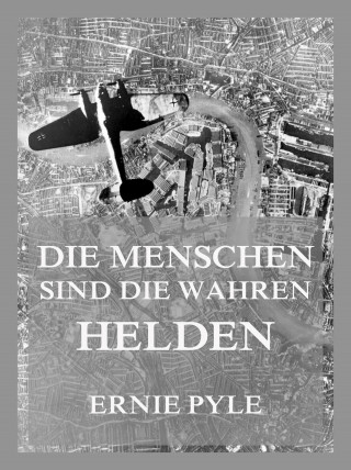 Ernie Pyle: Die Menschen sind die wahren Helden