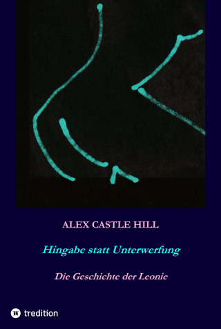 Alex Castle Hill: Hingabe statt Unterwerfung - Die Geschichte der Leonie