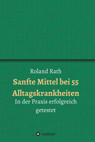 Roland Rath: Sanfte Mittel bei 55 alltäglichen Krankheiten