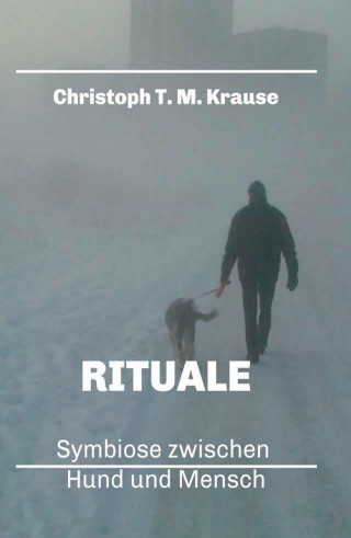 Christoph T. M. Krause: Rituale - Symbiose zwischen Hund und Mensch
