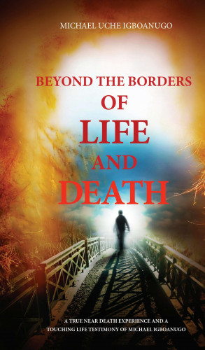 MICHAEL UCHE IGBOANUGO: BEYOND THE BORDERS OF LIFE AND DEATH