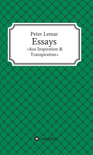 Peter Lemar: Essays - Aus Inspiration & Transpiration