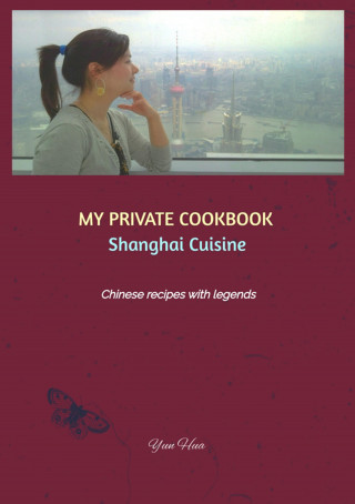 Yun Hua: MY PRIVATE COOKBOOK: Shanghai Cuisine