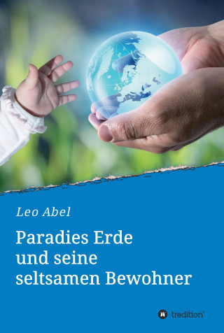 Leo Abel: Paradies Erde und seine seltsamen Bewohner