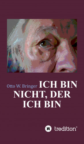 Otto W. Bringer: Ich bin nicht, der ich bin