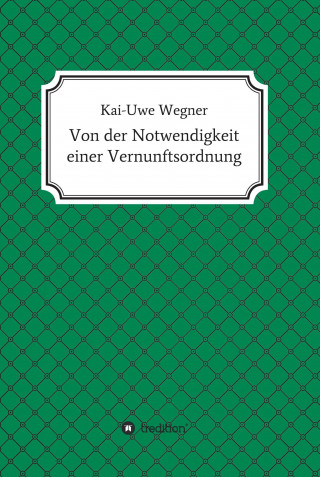 Kai-Uwe Wegner: Von der Notwendigkeit einer Vernunftsordnung