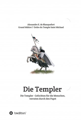 Alexandre E. de Blanquefort: Die Templer - Gefochten für die Menschen, verraten durch den Papst