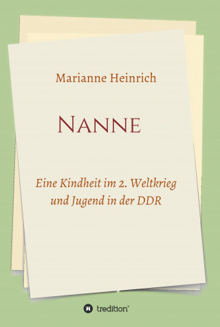 Marianne Heinrich: Nanne - Eine Kindheit im 2. Weltkrieg und Jugend in der DDR