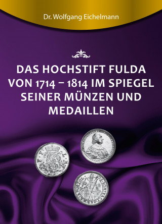 Dr. Wolfgang Eichelmann: Das Hochstift Fulda von 1714 bis 1814 im Spiegel seiner Münzen und Medaillen