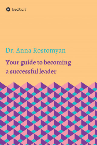 Dr. Anna Rostomyan: Your guide to becoming a successful leader