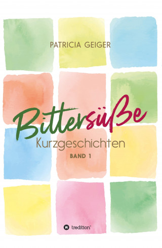Patricia Geiger: Bittersüße Kurzgeschichten
