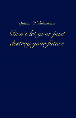 Sylvia Walukiewicz: Don't let your past destroy your future